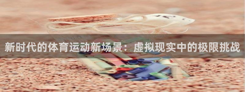 vsport体育官网下载官方客服电话:新时代的体育运动新场景