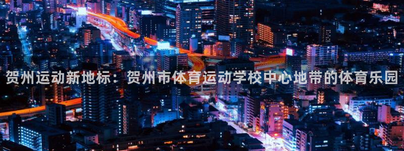 vsport体育官网下载官方客服电话:贺州运动新地标:贺州市